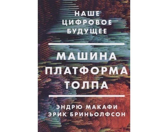 Эндрю Макафи, эрик Бриньолфсон «Машина. Платформа. Толпа. Наше цифровое будущее»