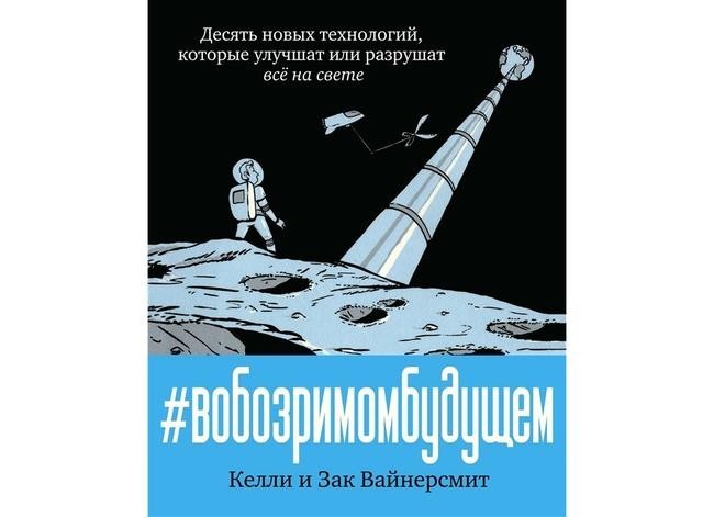 Келли и Зак Вайнерсмит «В обозримом будущем. Десять новых технологий, которые улучшат или разрушат все на свете»