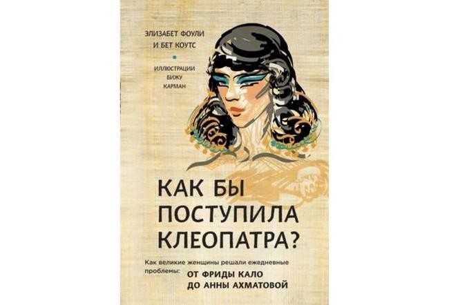 Элизабет Фоули, Бет Коутс «Как бы поступила Клеопатра? Как великие женщины решали ежедневные проблемы: от Фриды Кало до Анны Ахматовой»
