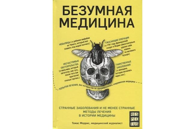 2. Томас Моррис «Безумная медицина. Странные заболевания и не менее странные методы лечения в истории медицины», 16+