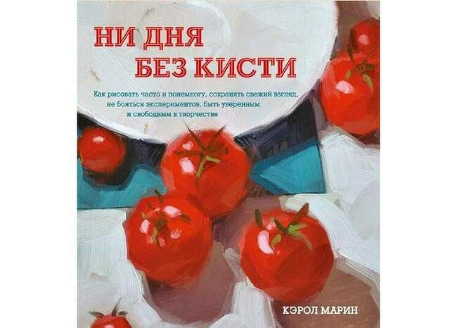 Кэрол Марин «Ни дня без кисти. Как рисовать часто и понемногу, сохранять свежий взгляд, не бояться экспериментов, быть уверенным и свободным в творчестве»