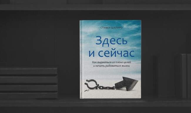 «Здесь и сейчас. Как вырваться из плена целей и начать радоваться жизни», Стивен Шапиро