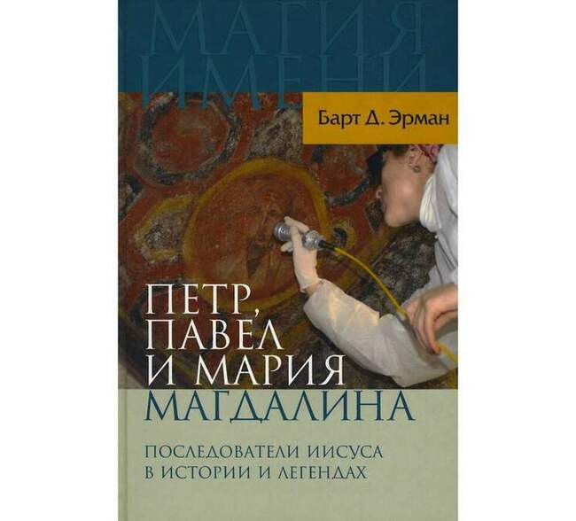 Барт Д. Эрман. «Петр, Павел и Мария Магдалина. Последователи Иисуса в истории и легендах» (2009)