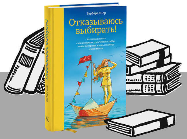 «Отказываюсь выбирать! Как использовать свои интересы, увлечения и хобби, чтобы построить жизнь и карьеру своей мечты» Барбара Шер