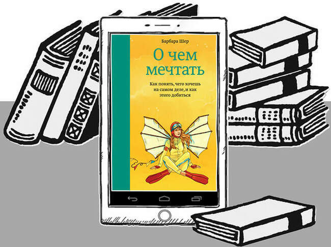«О чем мечтать. Как понять, чего хочешь на самом деле, и как этого добиться», Барбара Шер