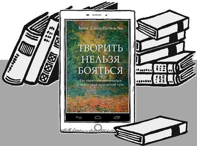 «Творить нельзя бояться. Как перестать сомневаться и найти свой творческий путь», Дэвид Бейлс, Тед Орланд