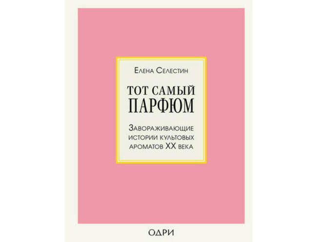 «Тот самый парфюм. Завораживающие истории культовых ароматов ХХ века», Елена Селестин