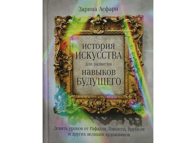 «История искусства для развития навыков будущего: Девять уроков от Рафаэля, Пикассо, Врубеля и других великих художников», Зарина Асфари